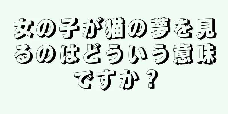 女の子が猫の夢を見るのはどういう意味ですか？