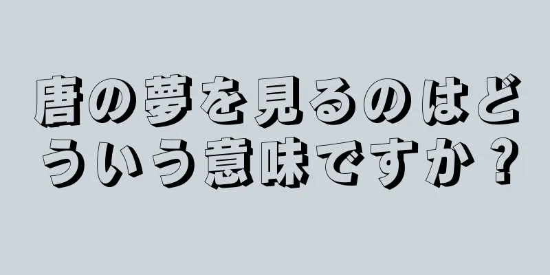 唐の夢を見るのはどういう意味ですか？