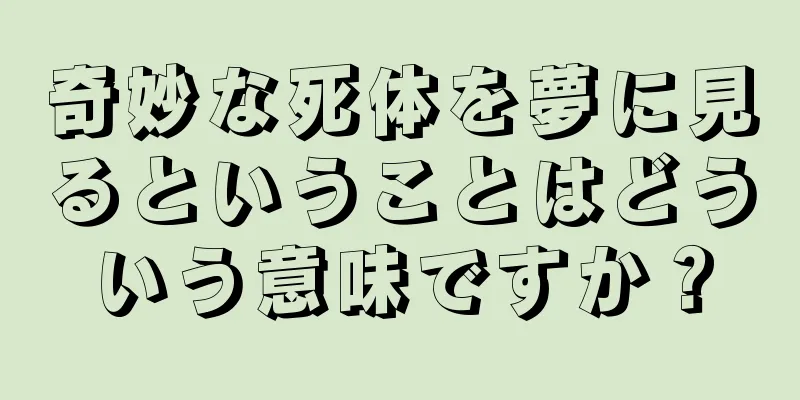 奇妙な死体を夢に見るということはどういう意味ですか？