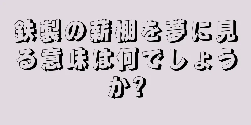 鉄製の薪棚を夢に見る意味は何でしょうか?