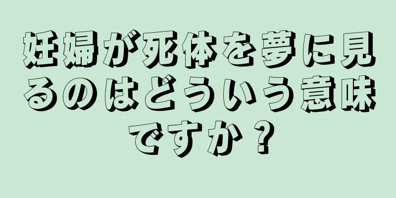 妊婦が死体を夢に見るのはどういう意味ですか？