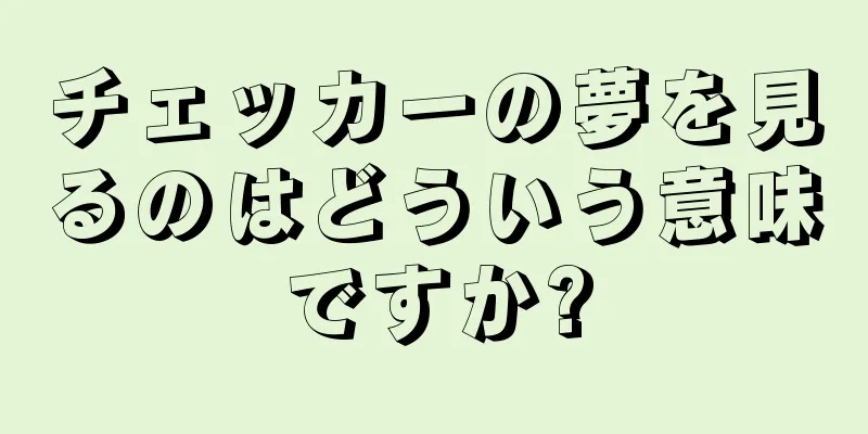チェッカーの夢を見るのはどういう意味ですか?
