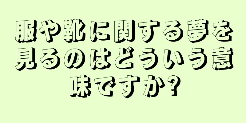 服や靴に関する夢を見るのはどういう意味ですか?