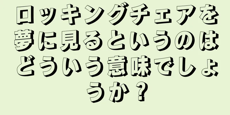 ロッキングチェアを夢に見るというのはどういう意味でしょうか？