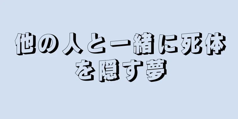 他の人と一緒に死体を隠す夢