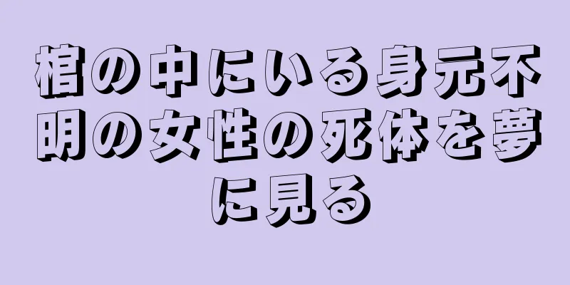 棺の中にいる身元不明の女性の死体を夢に見る