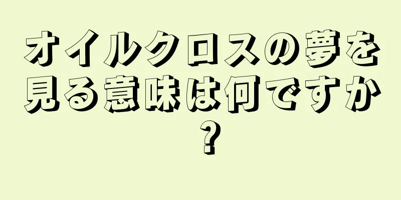 オイルクロスの夢を見る意味は何ですか？