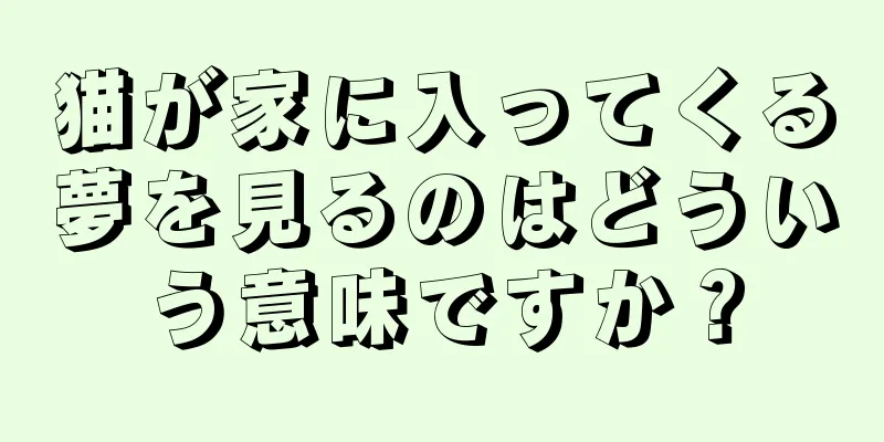 猫が家に入ってくる夢を見るのはどういう意味ですか？