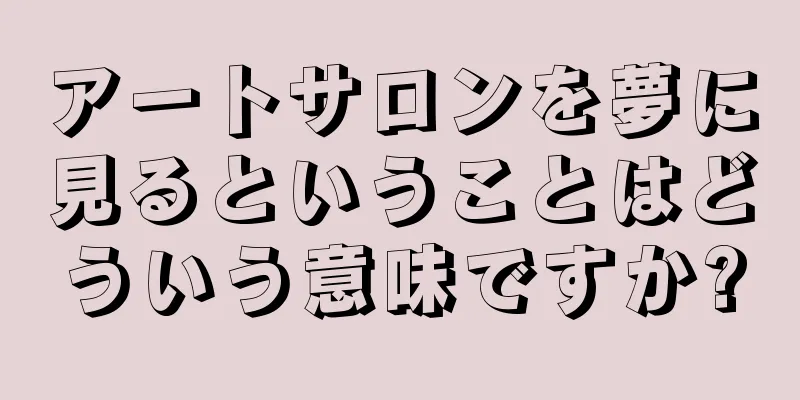 アートサロンを夢に見るということはどういう意味ですか?