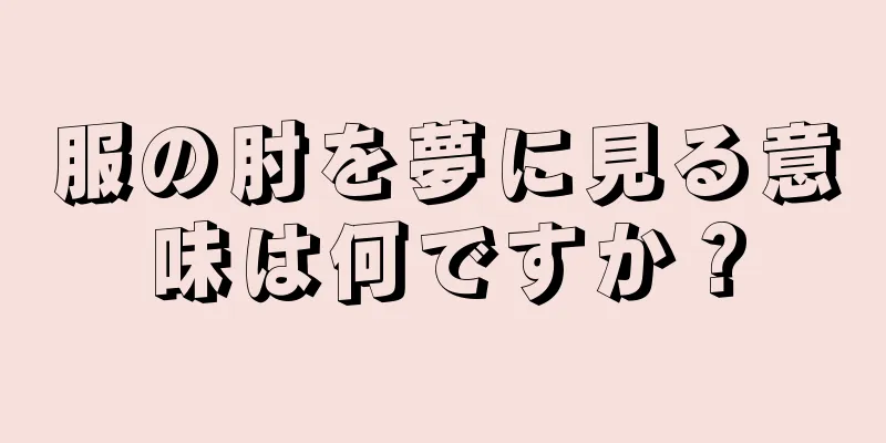 服の肘を夢に見る意味は何ですか？