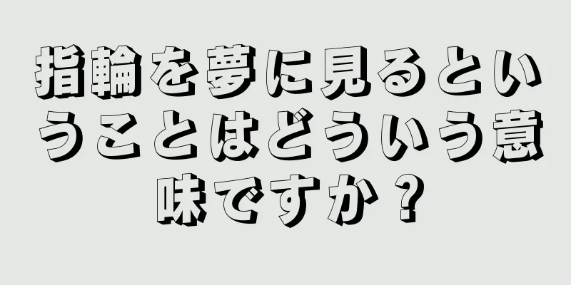 指輪を夢に見るということはどういう意味ですか？