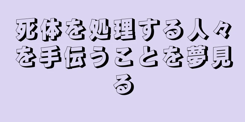 死体を処理する人々を手伝うことを夢見る