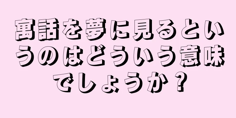 寓話を夢に見るというのはどういう意味でしょうか？