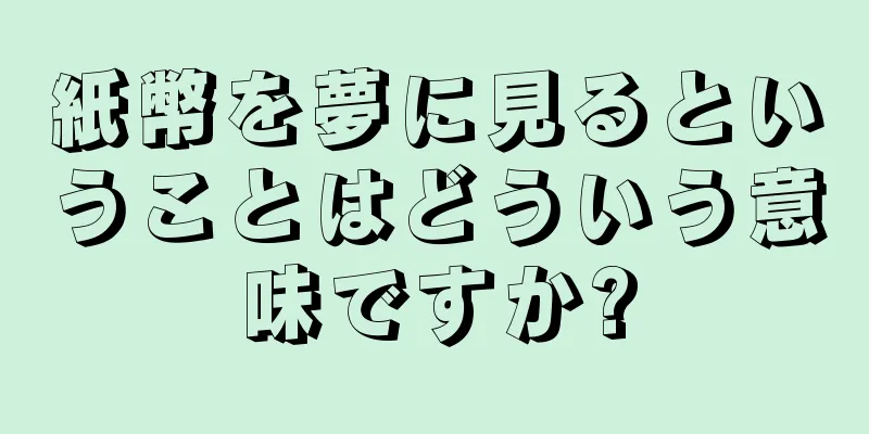 紙幣を夢に見るということはどういう意味ですか?