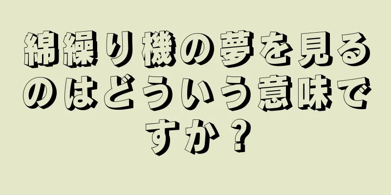 綿繰り機の夢を見るのはどういう意味ですか？