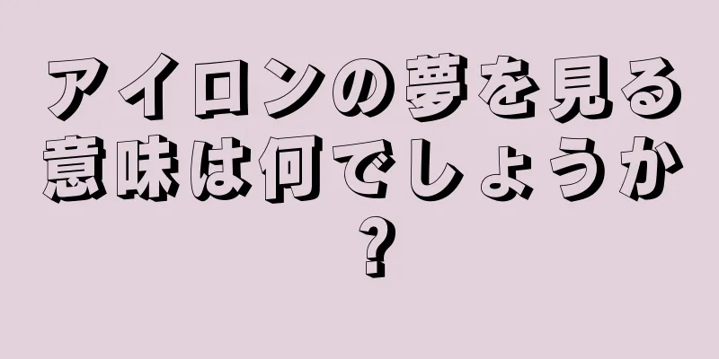 アイロンの夢を見る意味は何でしょうか？