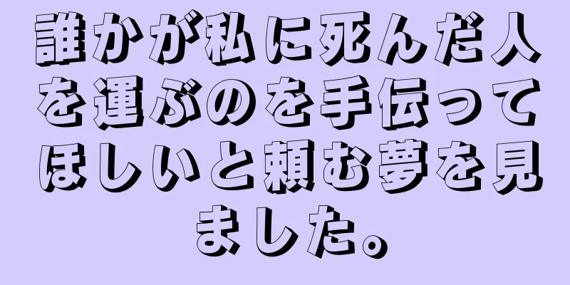 誰かが私に死んだ人を運ぶのを手伝ってほしいと頼む夢を見ました。