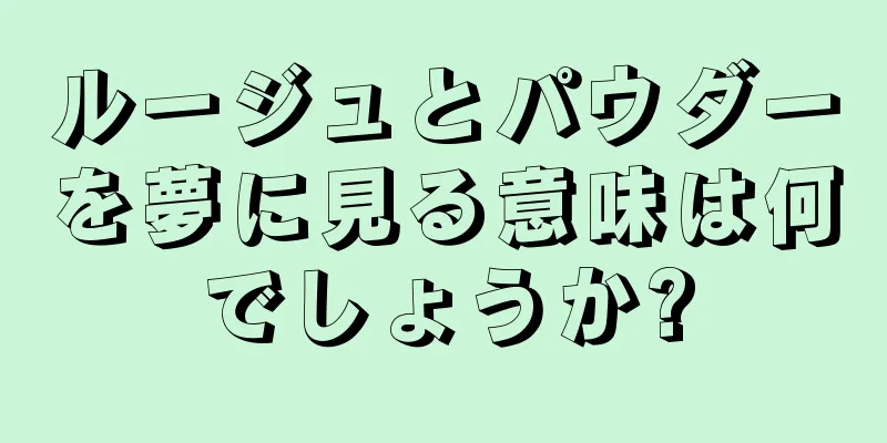 ルージュとパウダーを夢に見る意味は何でしょうか?