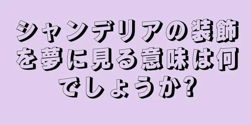シャンデリアの装飾を夢に見る意味は何でしょうか?