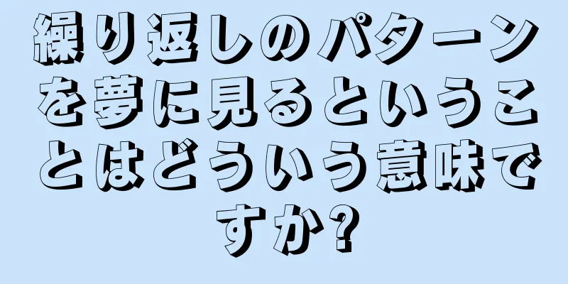 繰り返しのパターンを夢に見るということはどういう意味ですか?