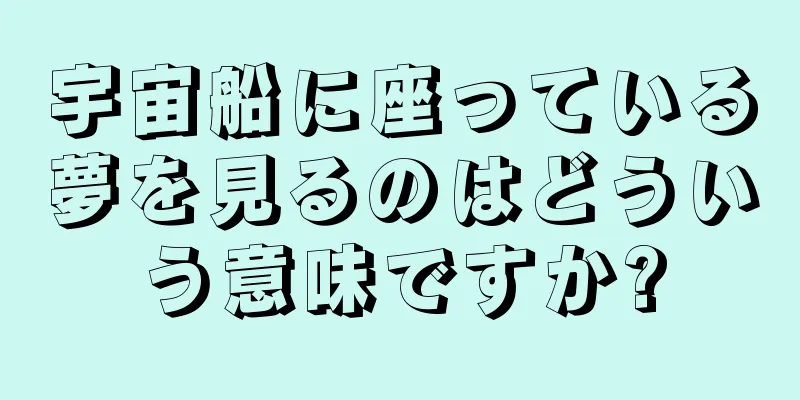 宇宙船に座っている夢を見るのはどういう意味ですか?