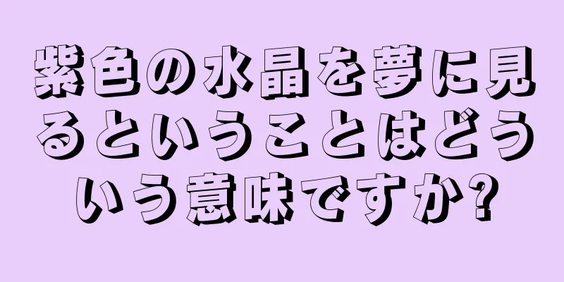 紫色の水晶を夢に見るということはどういう意味ですか?