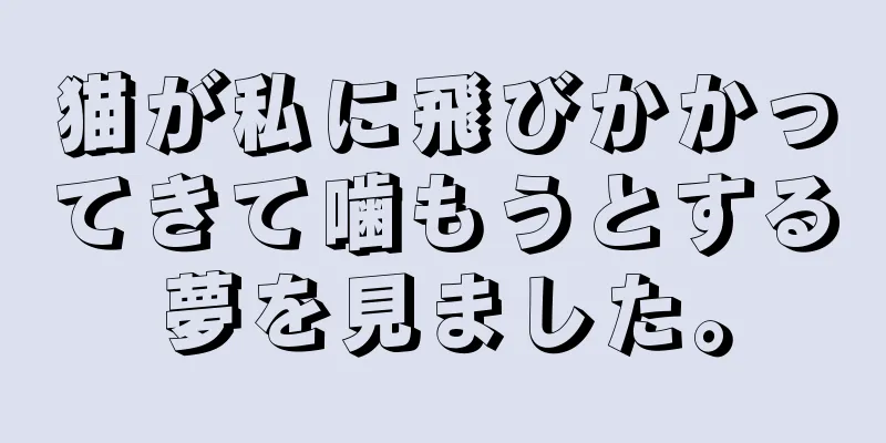 猫が私に飛びかかってきて噛もうとする夢を見ました。