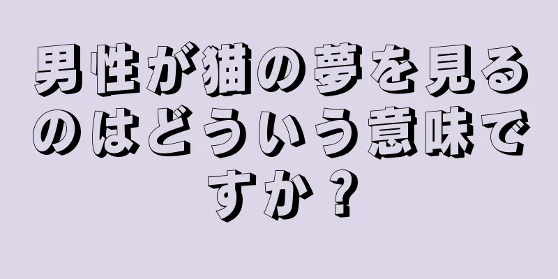 男性が猫の夢を見るのはどういう意味ですか？