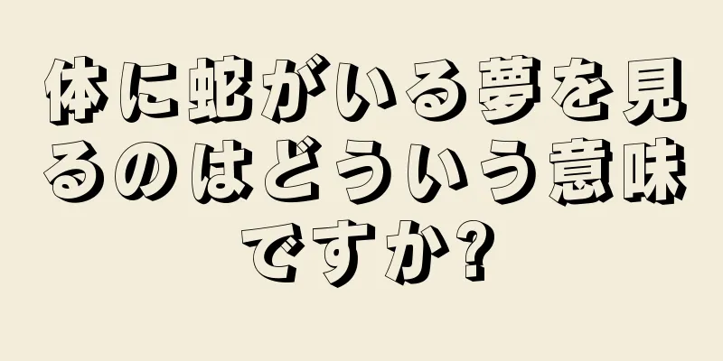 体に蛇がいる夢を見るのはどういう意味ですか?