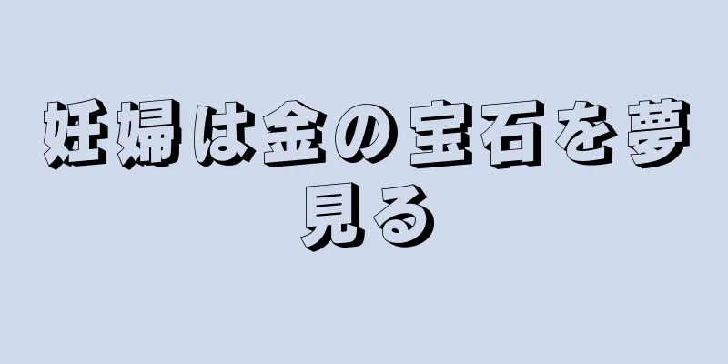 妊婦は金の宝石を夢見る