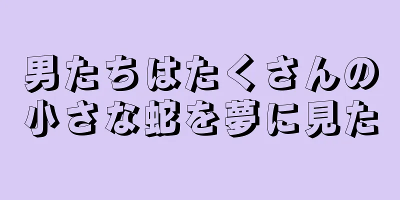 男たちはたくさんの小さな蛇を夢に見た