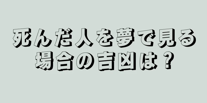 死んだ人を夢で見る場合の吉凶は？