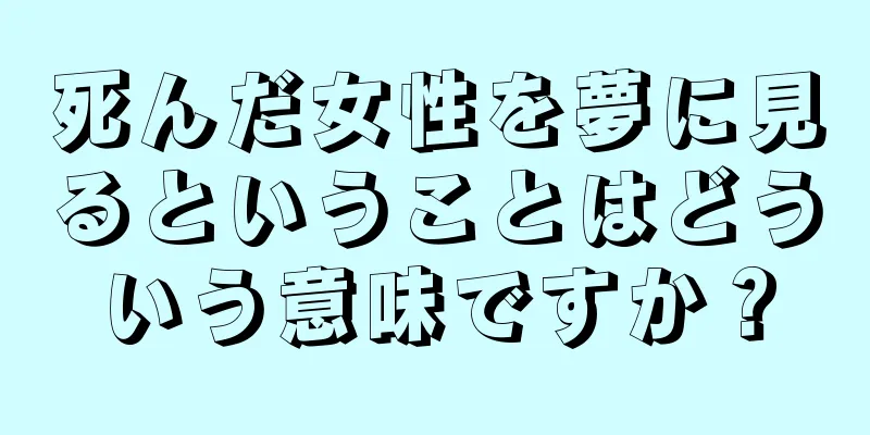 死んだ女性を夢に見るということはどういう意味ですか？