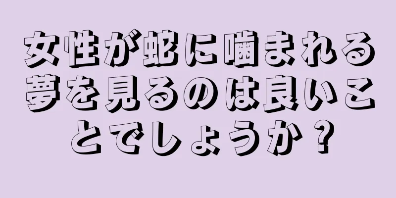 女性が蛇に噛まれる夢を見るのは良いことでしょうか？