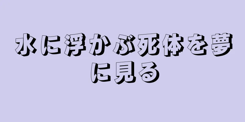 水に浮かぶ死体を夢に見る