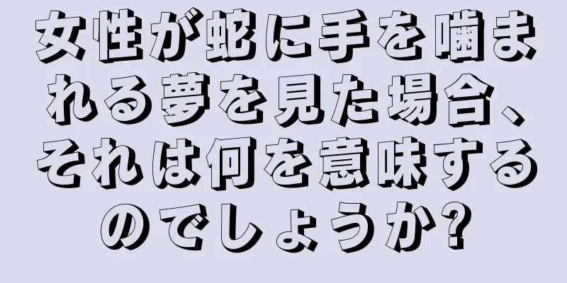 女性が蛇に手を噛まれる夢を見た場合、それは何を意味するのでしょうか?