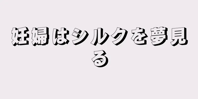妊婦はシルクを夢見る