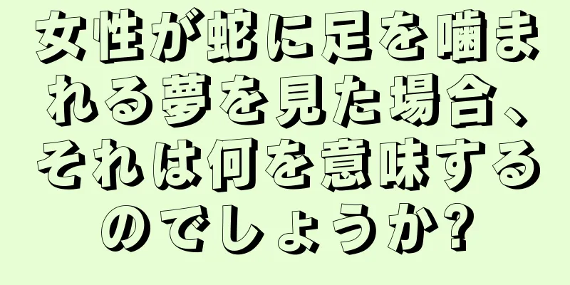 女性が蛇に足を噛まれる夢を見た場合、それは何を意味するのでしょうか?