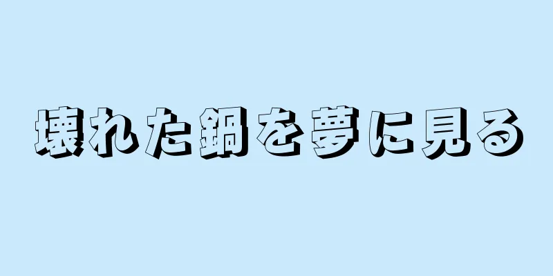 壊れた鍋を夢に見る
