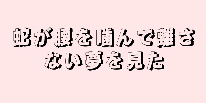 蛇が腰を噛んで離さない夢を見た
