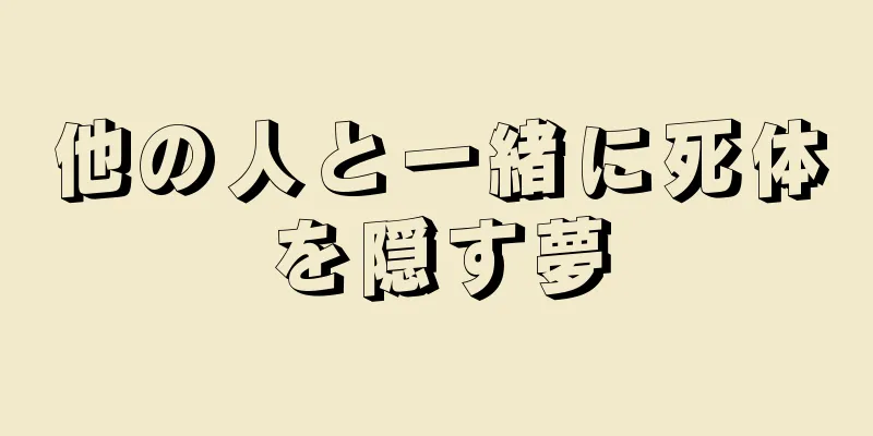 他の人と一緒に死体を隠す夢