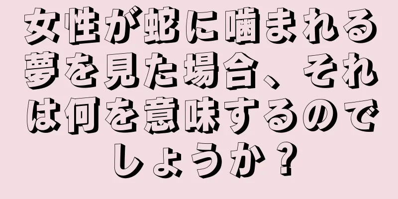 女性が蛇に噛まれる夢を見た場合、それは何を意味するのでしょうか？