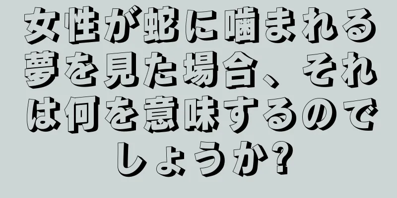 女性が蛇に噛まれる夢を見た場合、それは何を意味するのでしょうか?