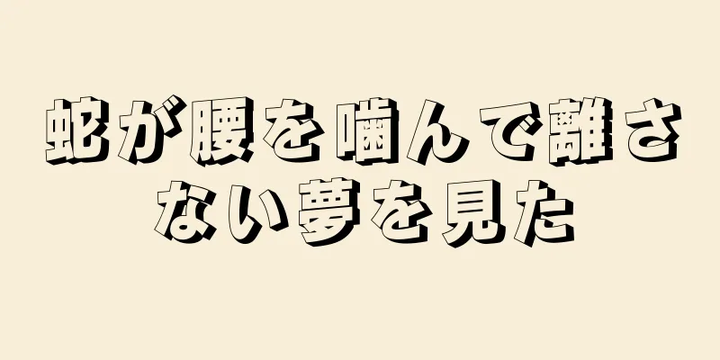 蛇が腰を噛んで離さない夢を見た
