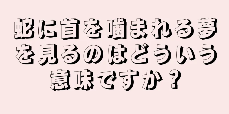 蛇に首を噛まれる夢を見るのはどういう意味ですか？