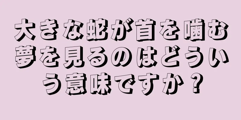 大きな蛇が首を噛む夢を見るのはどういう意味ですか？