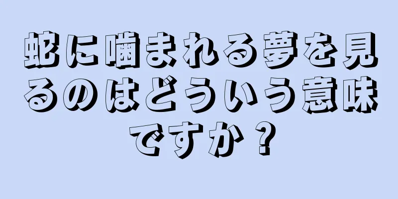 蛇に噛まれる夢を見るのはどういう意味ですか？