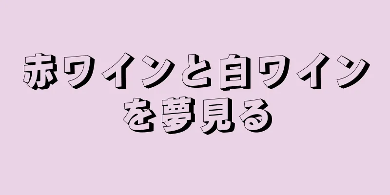 赤ワインと白ワインを夢見る