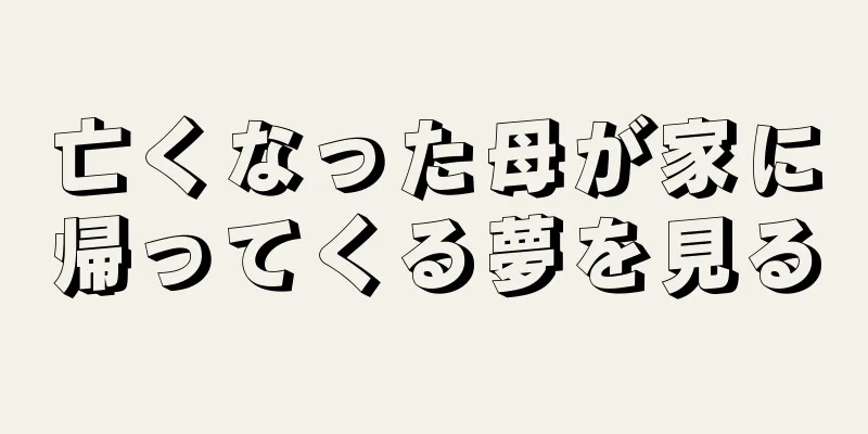 亡くなった母が家に帰ってくる夢を見る