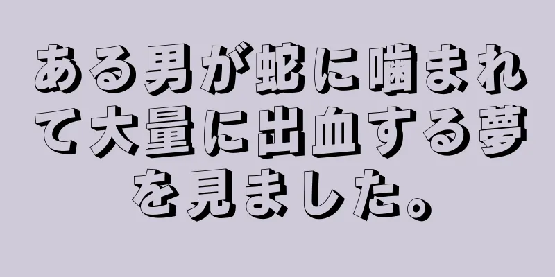 ある男が蛇に噛まれて大量に出血する夢を見ました。